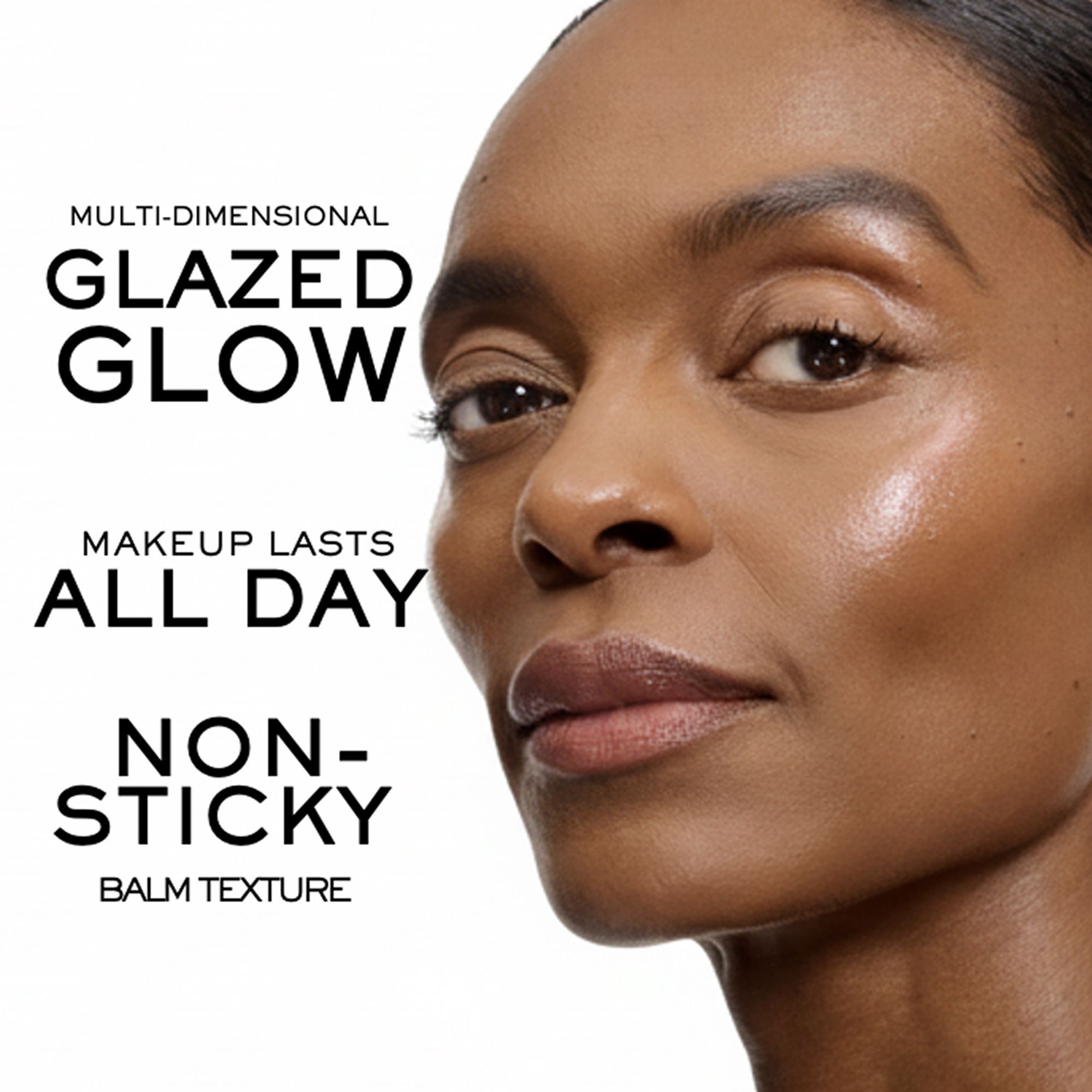 Multi-dimensional glazed glow. Makeup lasts all day. Non-sticky balm texture